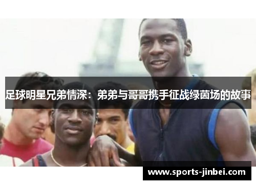 足球明星兄弟情深：弟弟与哥哥携手征战绿茵场的故事