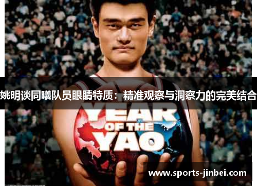 姚明谈同曦队员眼睛特质：精准观察与洞察力的完美结合