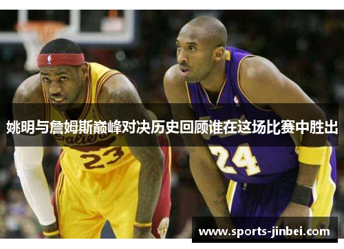 姚明与詹姆斯巅峰对决历史回顾谁在这场比赛中胜出