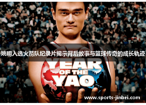 姚明入选火箭队纪录片揭示背后故事与篮球传奇的成长轨迹