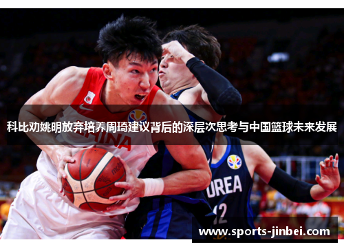 科比劝姚明放弃培养周琦建议背后的深层次思考与中国篮球未来发展