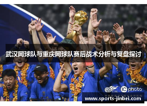 武汉网球队与重庆网球队赛后战术分析与复盘探讨