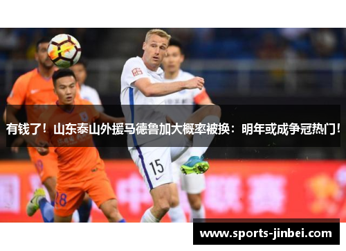 有钱了！山东泰山外援马德鲁加大概率被换：明年或成争冠热门！
