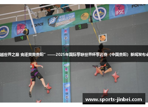 “攀越世界之巅 竞逐爽爽贵阳”——2025年国际攀联世界杯攀岩赛（中国贵阳）新闻发布会举行